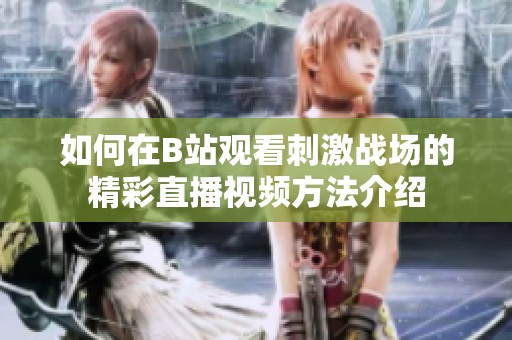 如何在B站觀看刺激戰(zhàn)場的精彩直播視頻方法介紹