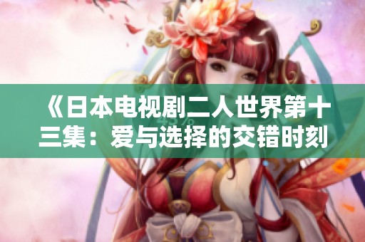 《日本電視劇二人世界第十三集：愛與選擇的交錯時刻》