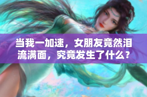 當我一加速，女朋友竟然淚流滿面，究竟發(fā)生了什么？