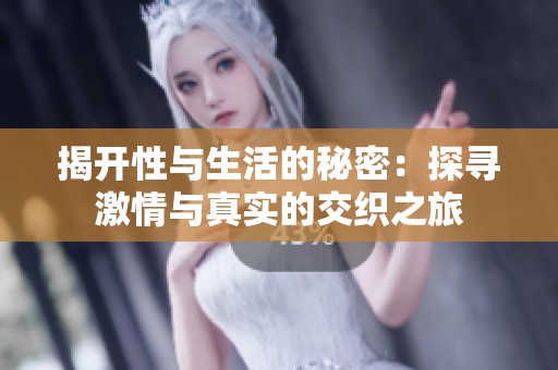 揭開性與生活的秘密：探尋激情與真實(shí)的交織之旅
