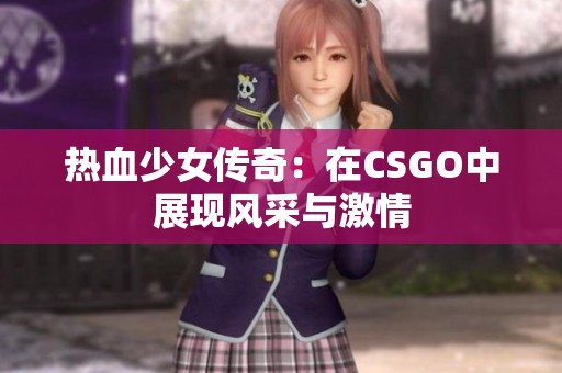 熱血少女傳奇：在CSGO中展現(xiàn)風(fēng)采與激情
