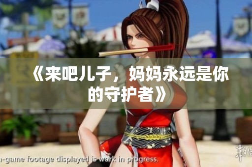 《來吧兒子，媽媽永遠(yuǎn)是你的守護(hù)者》
