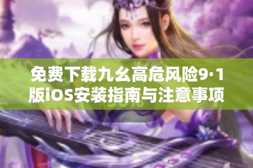 免費下載九幺高危風(fēng)險9·1版iOS安裝指南與注意事項
