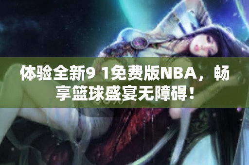 體驗(yàn)全新9 1免費(fèi)版NBA，暢享籃球盛宴無障礙！