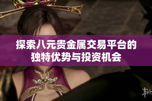 探索八元貴金屬交易平臺的獨特優(yōu)勢與投資機會