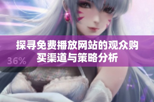 探尋免費播放網(wǎng)站的觀眾購買渠道與策略分析