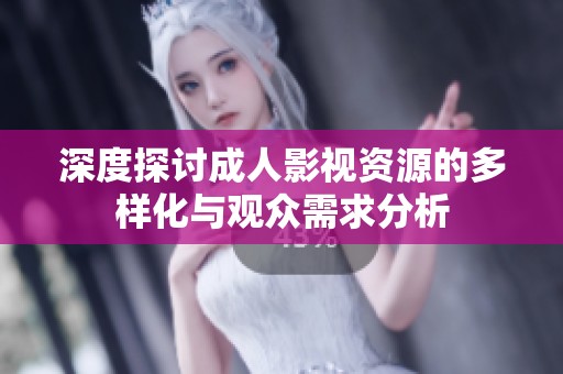 深度探討成人影視資源的多樣化與觀眾需求分析