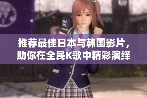 推薦最佳日本與韓國(guó)影片，助你在全民K歌中精彩演繹
