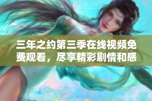 三年之約第三季在線視頻免費觀看，盡享精彩劇情和感人時刻