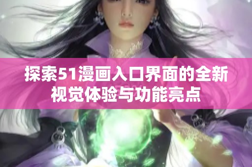 探索51漫畫入口界面的全新視覺體驗(yàn)與功能亮點(diǎn)