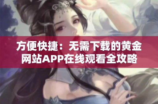 方便快捷：無需下載的黃金網(wǎng)站APP在線觀看全攻略