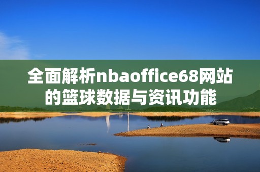 全面解析nbaoffice68網(wǎng)站的籃球數(shù)據(jù)與資訊功能