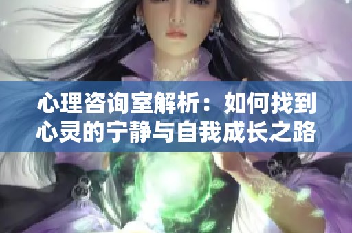 心理咨詢室解析：如何找到心靈的寧靜與自我成長之路