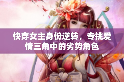快穿女主身份逆轉(zhuǎn)，專挑愛情三角中的劣勢角色