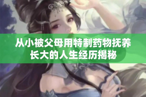 從小被父母用特制藥物撫養(yǎng)長大的人生經(jīng)歷揭秘