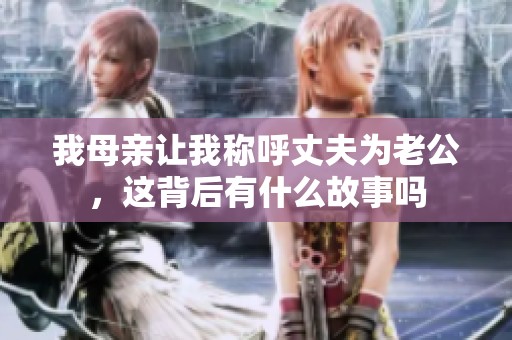 我母親讓我稱呼丈夫為老公，這背后有什么故事嗎