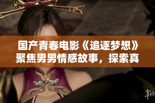 國產(chǎn)青春電影《追逐夢想》聚焦男男情感故事，探索真實與勇氣