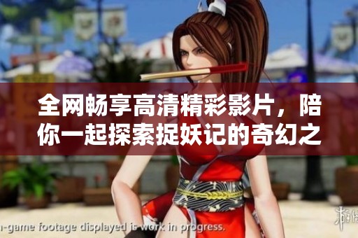 全網(wǎng)暢享高清精彩影片，陪你一起探索捉妖記的奇幻之旅