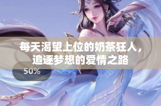 每天渴望上位的奶茶狂人，追逐夢(mèng)想的愛(ài)情之路