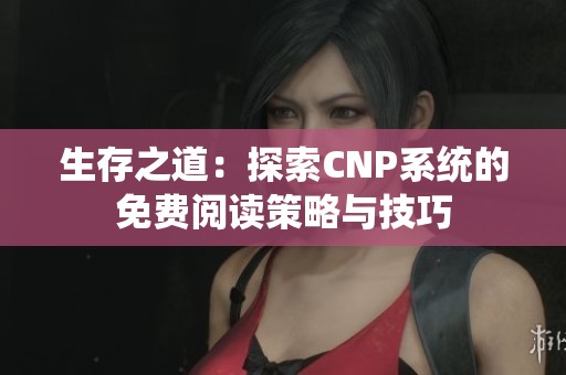 生存之道：探索CNP系統(tǒng)的免費閱讀策略與技巧