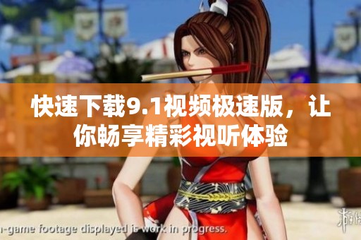 快速下載9.1視頻極速版，讓你暢享精彩視聽體驗