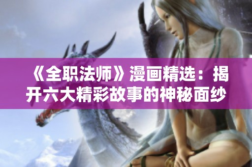 《全職法師》漫畫精選：揭開六大精彩故事的神秘面紗