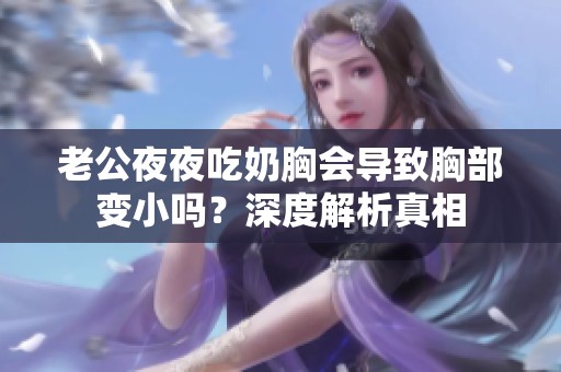 老公夜夜吃奶胸會導(dǎo)致胸部變小嗎？深度解析真相