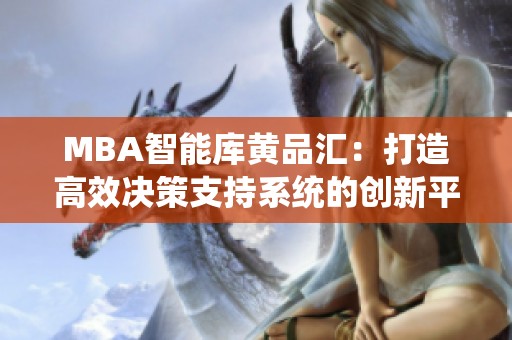 MBA智能庫(kù)黃品匯：打造高效決策支持系統(tǒng)的創(chuàng)新平臺(tái)