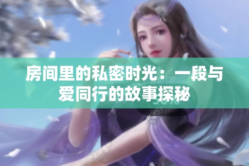 房間里的私密時(shí)光：一段與愛同行的故事探秘