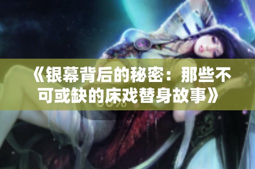 《銀幕背后的秘密：那些不可或缺的床戲替身故事》
