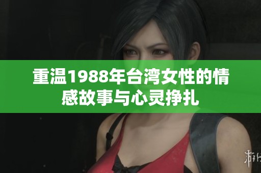重溫1988年臺灣女性的情感故事與心靈掙扎