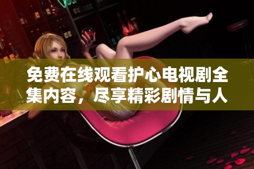 免費(fèi)在線觀看護(hù)心電視劇全集內(nèi)容，盡享精彩劇情與人物魅力