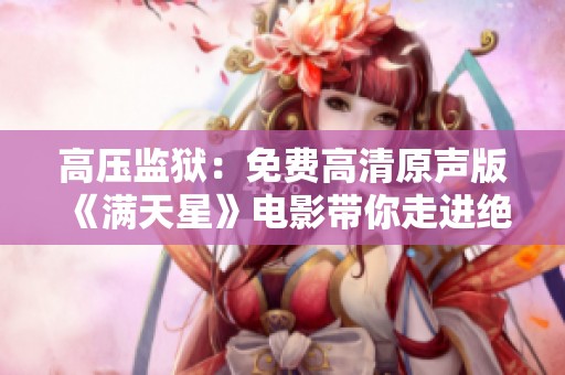 高壓監(jiān)獄：免費(fèi)高清原聲版《滿天星》電影帶你走進(jìn)絕境求生之旅