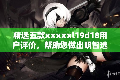 精選五款xxxxxl19d18用戶評價，幫助您做出明智選擇