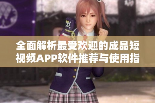 全面解析最受歡迎的成品短視頻APP軟件推薦與使用指南