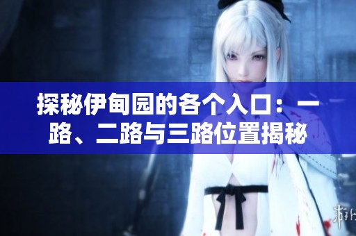 探秘伊甸園的各個(gè)入口：一路、二路與三路位置揭秘