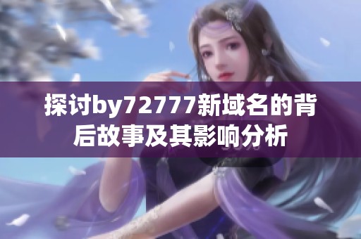 探討by72777新域名的背后故事及其影響分析