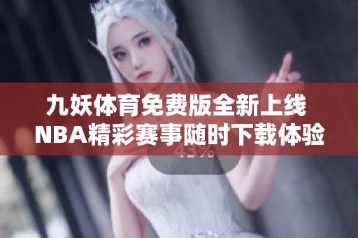 九妖體育免費版全新上線 NBA精彩賽事隨時下載體驗