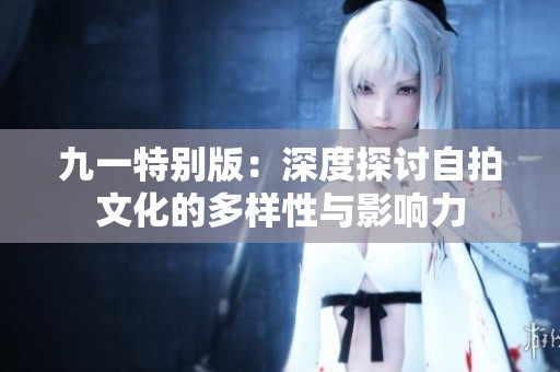 九一特別版：深度探討自拍文化的多樣性與影響力