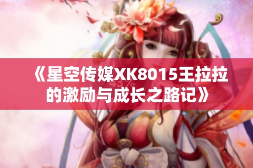 《星空傳媒XK8015王拉拉的激勵與成長之路記》