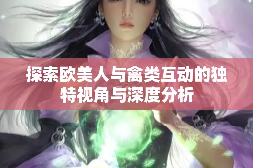 探索歐美人與禽類互動(dòng)的獨(dú)特視角與深度分析