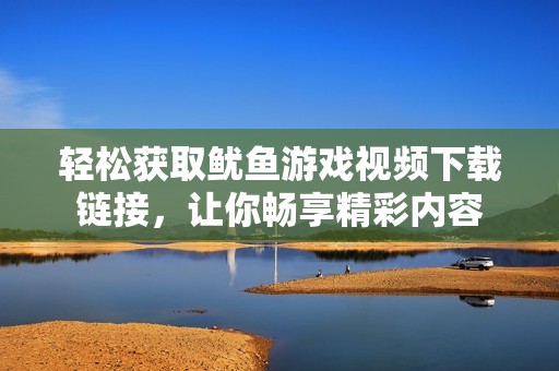 輕松獲取魷魚游戲視頻下載鏈接，讓你暢享精彩內(nèi)容