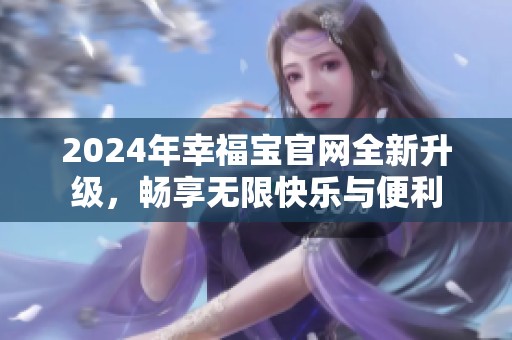 2024年幸福寶官網(wǎng)全新升級，暢享無限快樂與便利