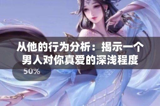 從他的行為分析：揭示一個(gè)男人對(duì)你真愛(ài)的深淺程度