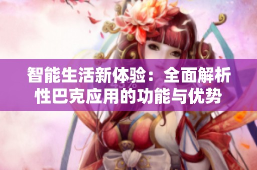 智能生活新體驗：全面解析性巴克應用的功能與優(yōu)勢