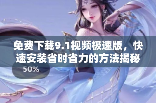 免費(fèi)下載9.1視頻極速版，快速安裝省時(shí)省力的方法揭秘