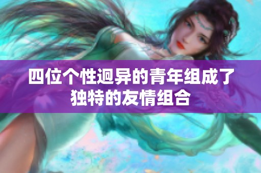 四位個(gè)性迥異的青年組成了獨(dú)特的友情組合