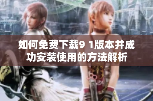 如何免費(fèi)下載9 1版本并成功安裝使用的方法解析