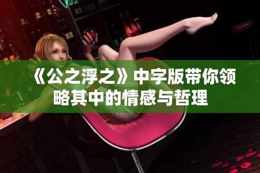 《公之浮之》中字版帶你領(lǐng)略其中的情感與哲理