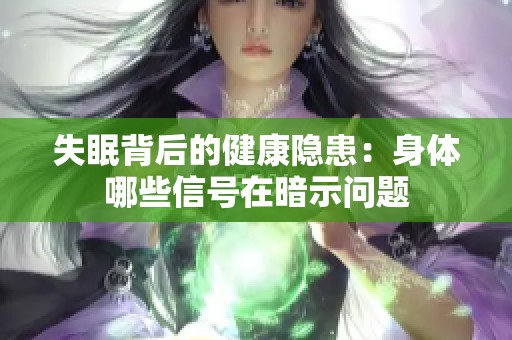 失眠背后的健康隱患：身體哪些信號(hào)在暗示問(wèn)題